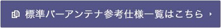 標準バーアンテナ参考仕様一覧はこちら